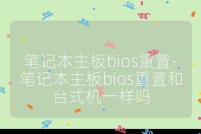 笔记本主板bios重置-笔记本主板bios重置和台式机一样吗
