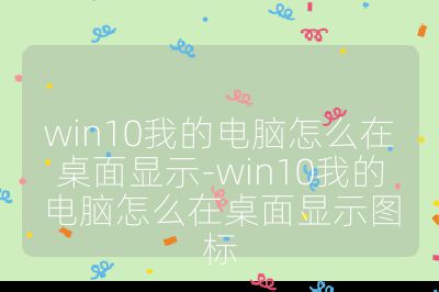 win10我的电脑怎么在桌面显示-win10我的电脑怎么在桌面显示图标
