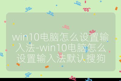 win10电脑怎么设置输入法-win10电脑怎么设置输入法默认搜狗