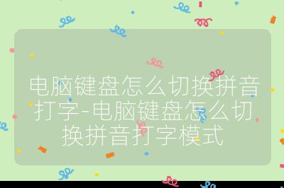 电脑键盘怎么切换拼音打字-电脑键盘怎么切换拼音打字模式