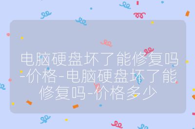 电脑硬盘坏了能修复吗-价格-电脑硬盘坏了能修复吗-价格多少