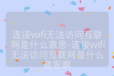 连接wifi无法访问互联网是什么意思-连接wifi无法访问互联网是什么意思啊