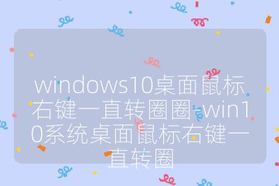 windows10桌面鼠标右键一直转圈圈-win10系统桌面鼠标右键一直转圈