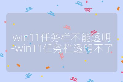win11任务栏不能透明-win11任务栏透明不了