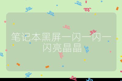 笔记本黑屏一闪一闪一闪亮晶晶