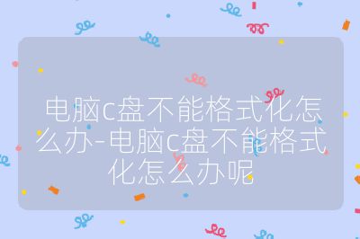 电脑c盘不能格式化怎么办-电脑c盘不能格式化怎么办呢