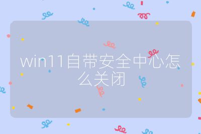 win11自带安全中心怎么关闭