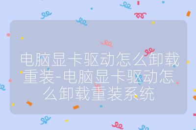 电脑显卡驱动怎么卸载重装-电脑显卡驱动怎么卸载重装系统