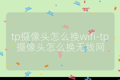 tp摄像头怎么换wifi-tp摄像头怎么换无线网