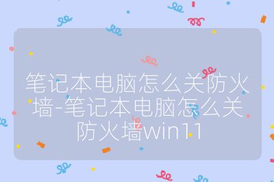 笔记本电脑怎么关防火墙-笔记本电脑怎么关防火墙win11