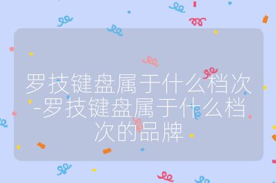 罗技键盘属于什么档次-罗技键盘属于什么档次的品牌