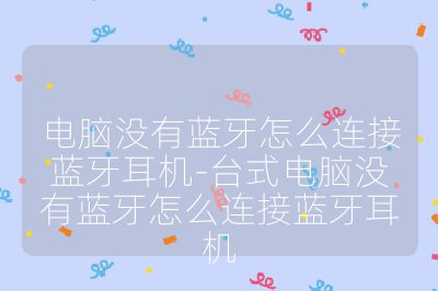 电脑没有蓝牙怎么连接蓝牙耳机-台式电脑没有蓝牙怎么连接蓝牙耳机