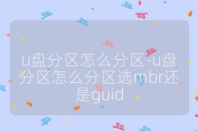 u盘分区怎么分区-u盘分区怎么分区选mbr还是guid