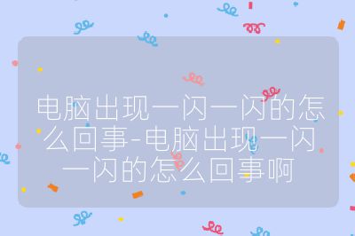 电脑出现一闪一闪的怎么回事-电脑出现一闪一闪的怎么回事啊