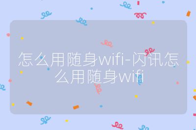 怎么用随身wifi-闪讯怎么用随身wifi