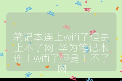 笔记本连上wifi了但是上不了网-华为笔记本连上wifi了但是上不了网