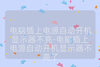 电脑插上电源自动开机显示器不亮-电脑插上电源自动开机显示器不亮了