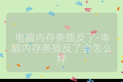 电脑内存条插反了-电脑内存条插反了会怎么样