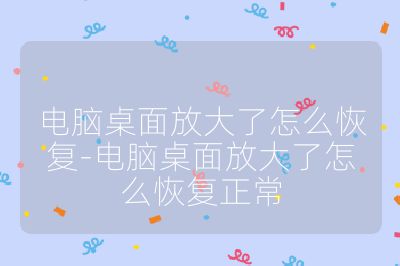 电脑桌面放大了怎么恢复-电脑桌面放大了怎么恢复正常