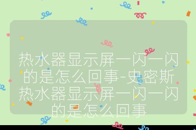 热水器显示屏一闪一闪的是怎么回事-史密斯热水器显示屏一闪一闪的是怎么回事