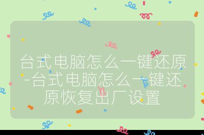 台式电脑怎么一键还原-台式电脑怎么一键还原恢复出厂设置