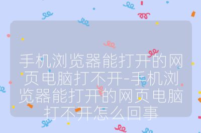 手机浏览器能打开的网页电脑打不开-手机浏览器能打开的网页电脑打不开怎么回事