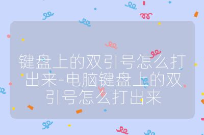 键盘上的双引号怎么打出来-电脑键盘上的双引号怎么打出来