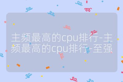 主频最高的cpu排行-主频最高的cpu排行-至强