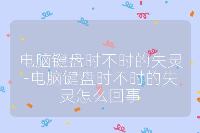 电脑键盘时不时的失灵-电脑键盘时不时的失灵怎么回事