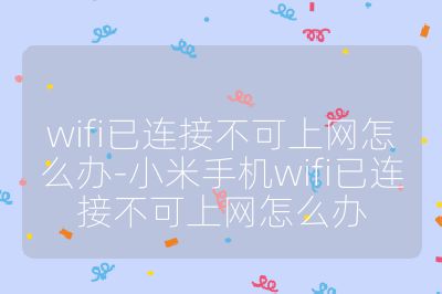 wifi已连接不可上网怎么办-小米手机wifi已连接不可上网怎么办