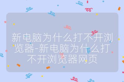 新电脑为什么打不开浏览器-新电脑为什么打不开浏览器网页