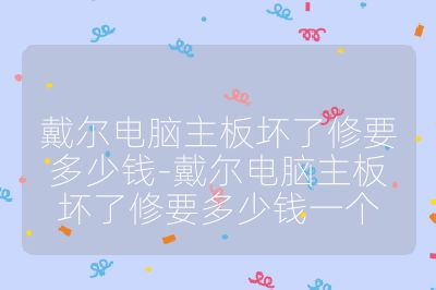 戴尔电脑主板坏了修要多少钱-戴尔电脑主板坏了修要多少钱一个