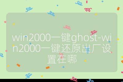 win2000一键ghost-win2000一键还原出厂设置在哪