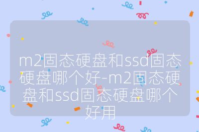 m2固态硬盘和ssd固态硬盘哪个好-m2固态硬盘和ssd固态硬盘哪个好用