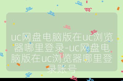 uc网盘电脑版在uc浏览器哪里登录-uc网盘电脑版在uc浏览器哪里登录账号