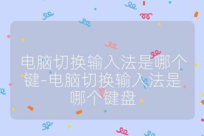 电脑切换输入法是哪个键-电脑切换输入法是哪个键盘