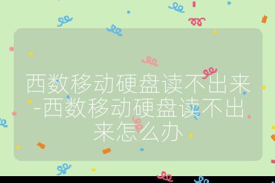 西数移动硬盘读不出来-西数移动硬盘读不出来怎么办
