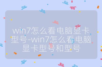 win7怎么看电脑显卡型号-win7怎么看电脑显卡型号和型号