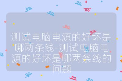测试电脑电源的好坏是哪两条线-测试电脑电源的好坏是哪两条线的问题