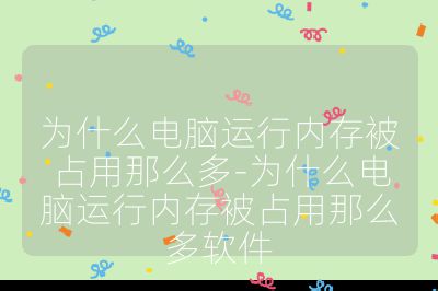 为什么电脑运行内存被占用那么多-为什么电脑运行内存被占用那么多软件