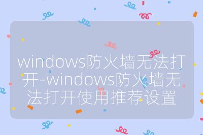 windows防火墙无法打开-windows防火墙无法打开使用推荐设置