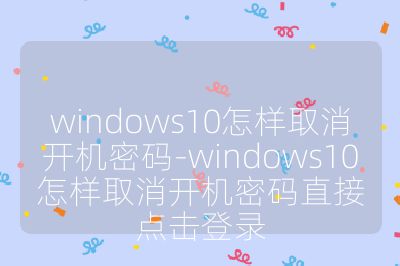 windows10怎样取消开机密码-windows10怎样取消开机密码直接点击登录