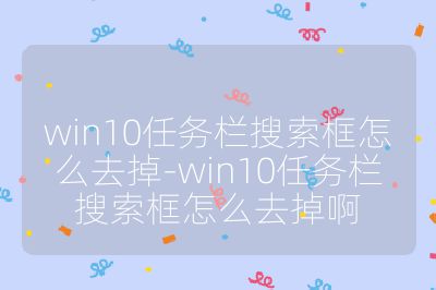 win10任务栏搜索框怎么去掉-win10任务栏搜索框怎么去掉啊