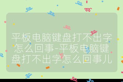 平板电脑键盘打不出字怎么回事-平板电脑键盘打不出字怎么回事儿
