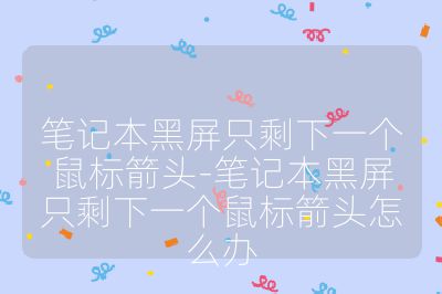 笔记本黑屏只剩下一个鼠标箭头-笔记本黑屏只剩下一个鼠标箭头怎么办