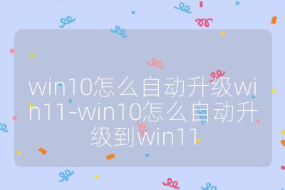 win10怎么自动升级win11-win10怎么自动升级到win11