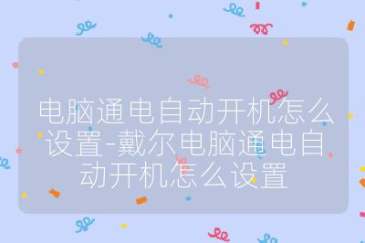 电脑通电自动开机怎么设置-戴尔电脑通电自动开机怎么设置