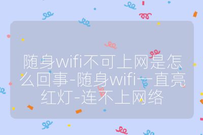 随身wifi不可上网是怎么回事-随身wifi一直亮红灯-连不上网络