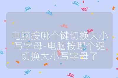 电脑按哪个键切换大小写字母-电脑按哪个键切换大小写字母了