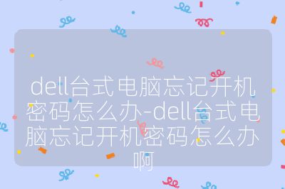 dell台式电脑忘记开机密码怎么办-dell台式电脑忘记开机密码怎么办啊